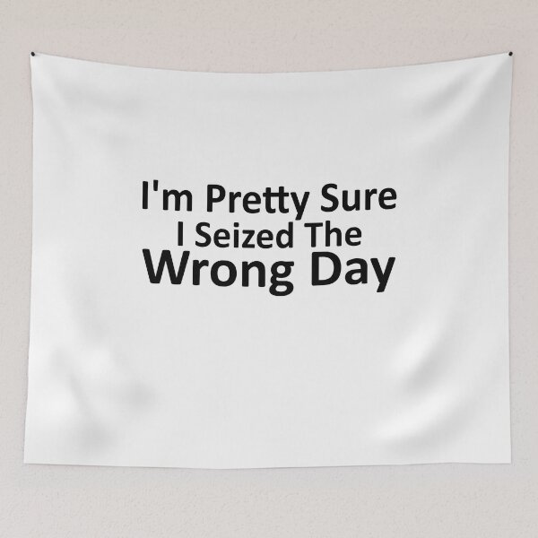 Item preview, i'm Pretty sure i seized the wrong day,Funny Phrase designed and sold by SheIsAQueen.