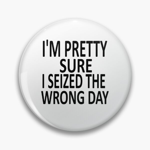 Item preview,  i'm Pretty sure i seized the wrong day,Funny Phrase designed and sold by SheIsAQueen.