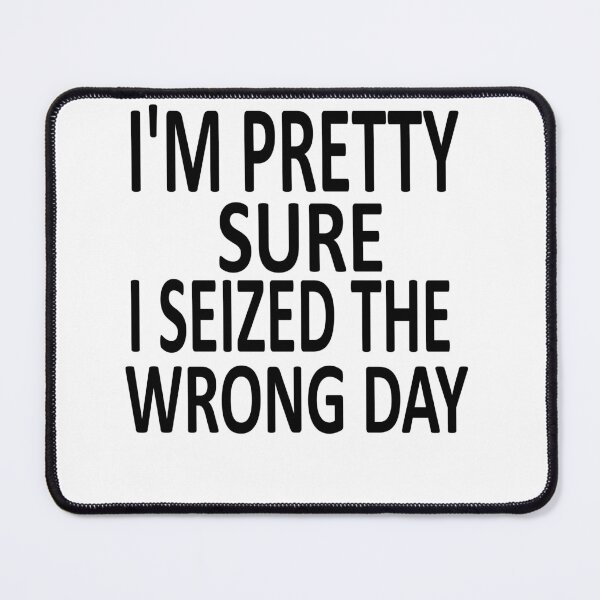 Item preview,  i'm Pretty sure i seized the wrong day,Funny Phrase designed and sold by SheIsAQueen.