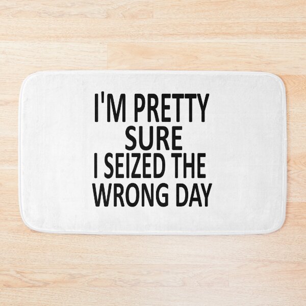 Item preview,  i'm Pretty sure i seized the wrong day,Funny Phrase designed and sold by SheIsAQueen.