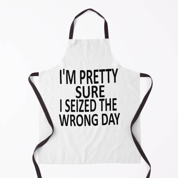 Item preview, i'm Pretty sure i seized the wrong day,Funny Phrase designed and sold by SheIsAQueen.