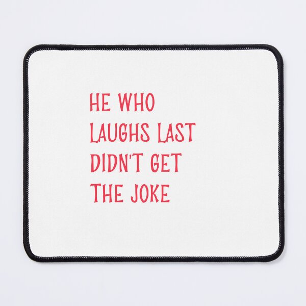 Item preview, He who laughs last didn't get the joke-Simple text based design-humour designed and sold by PacePoint.