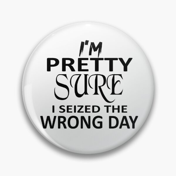 Item preview,  i'm Pretty sure i seized the wrong day,Funny Phrase designed and sold by SheIsAQueen.