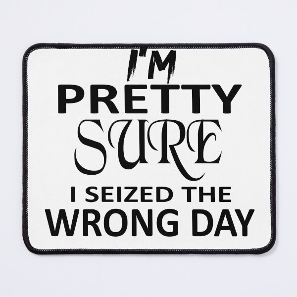 Item preview, i'm Pretty sure i seized the wrong day,Funny Phrase designed and sold by SheIsAQueen.