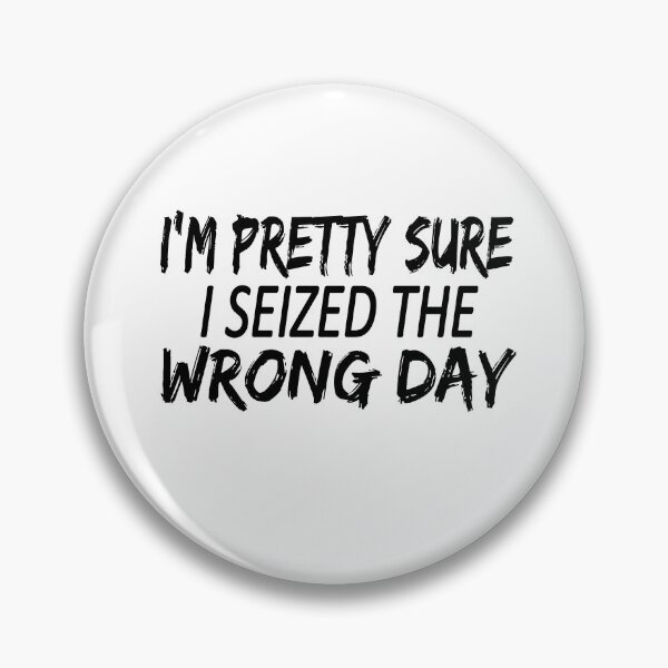 Item preview, i'm Pretty sure i seized the wrong day,Funny Phrase designed and sold by SheIsAQueen.
