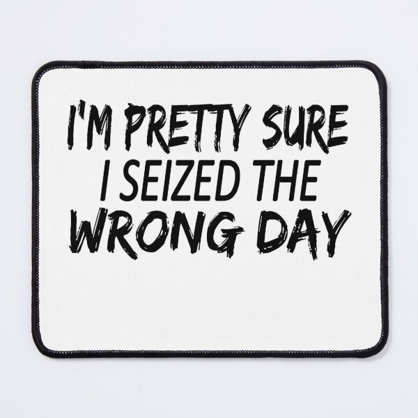 Item preview, i'm Pretty sure i seized the wrong day,Funny Phrase designed and sold by SheIsAQueen.