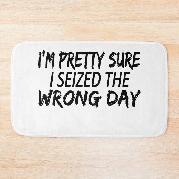 Item preview, i'm Pretty sure i seized the wrong day,Funny Phrase designed and sold by SheIsAQueen.