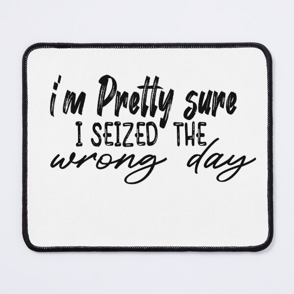 Item preview, i'm Pretty sure i seized the wrong day,Funny Phrase designed and sold by SheIsAQueen.