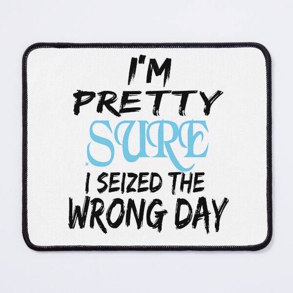 Item preview, i'm Pretty sure i seized the wrong day,Funny Phrase designed and sold by SheIsAQueen.