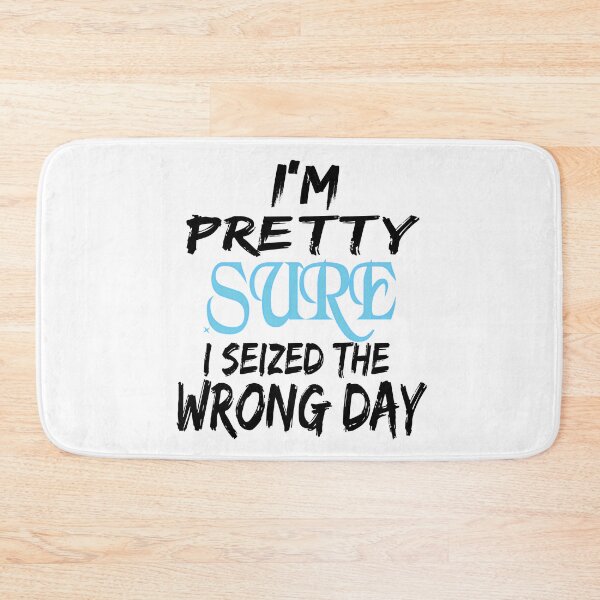 Item preview, i'm Pretty sure i seized the wrong day,Funny Phrase designed and sold by SheIsAQueen.