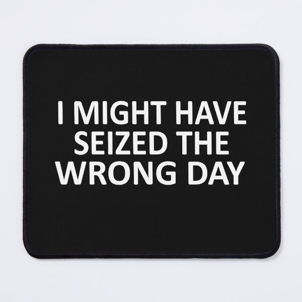 Item preview, I Might Have Seized The Wrong Day designed and sold by SheIsAQueen.