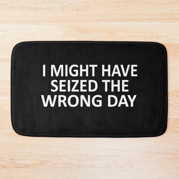 Item preview, I Might Have Seized The Wrong Day designed and sold by SheIsAQueen.
