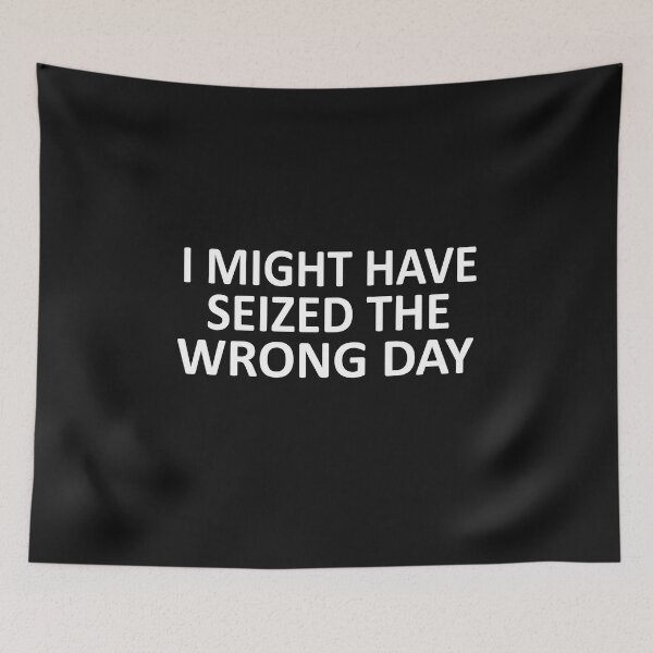 Item preview, I Might Have Seized The Wrong Day designed and sold by SheIsAQueen.