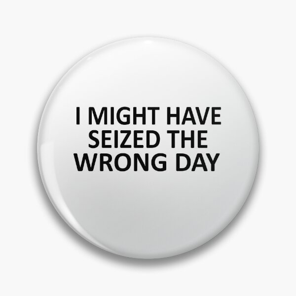 Item preview, I Might Have Seized The Wrong Day designed and sold by SheIsAQueen.