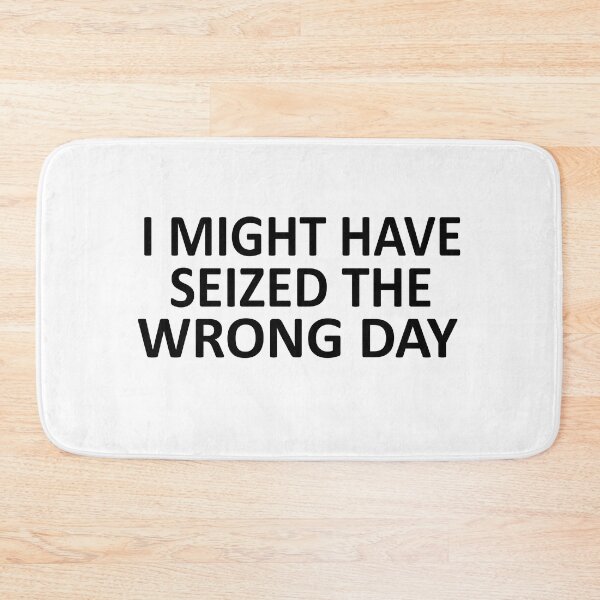 Item preview, I Might Have Seized The Wrong Day designed and sold by SheIsAQueen.