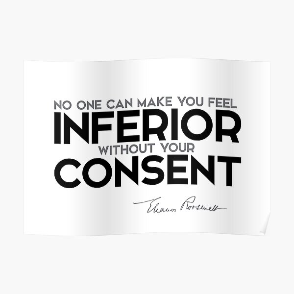 no one can make you feel inferior without your consent - eleanor roosevelt Poster