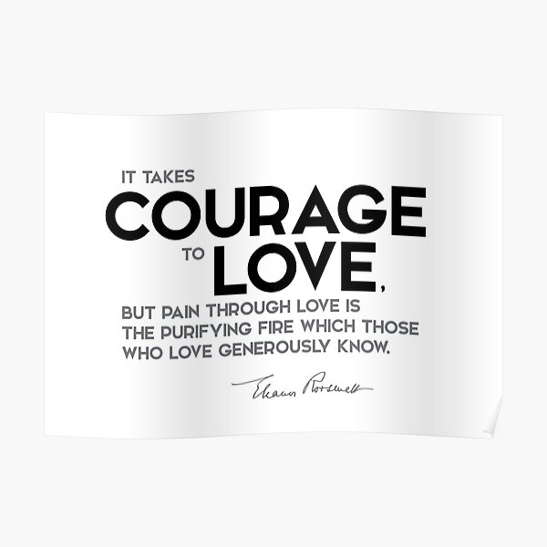 it takes courage to love - eleanor roosevelt Poster
