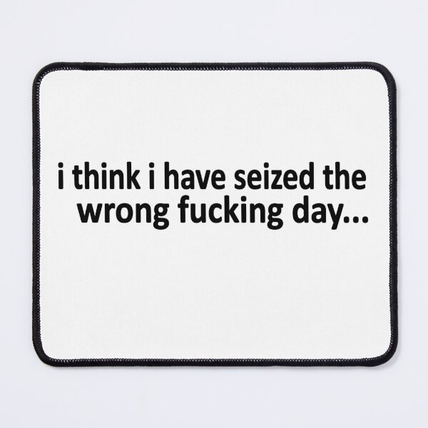 Item preview, I Think I Have Seized The Wrong Fucking Day designed and sold by SheIsAQueen.