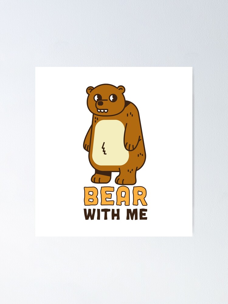 Bear with me Poster for Sale by Jaadueekala