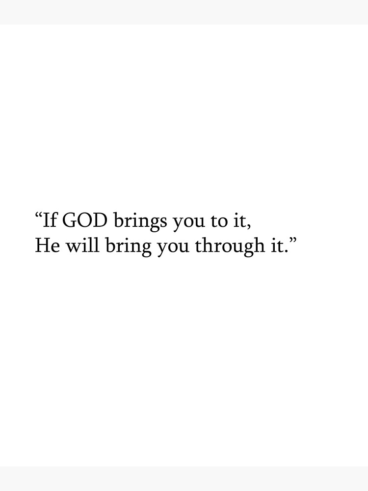 If GOD brings you to it, He will bring you through it.”