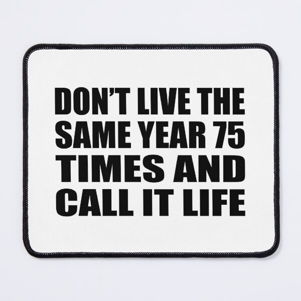 Item preview, Don’t live the same year 75 times and call it life designed and sold by Colorfulandfun.