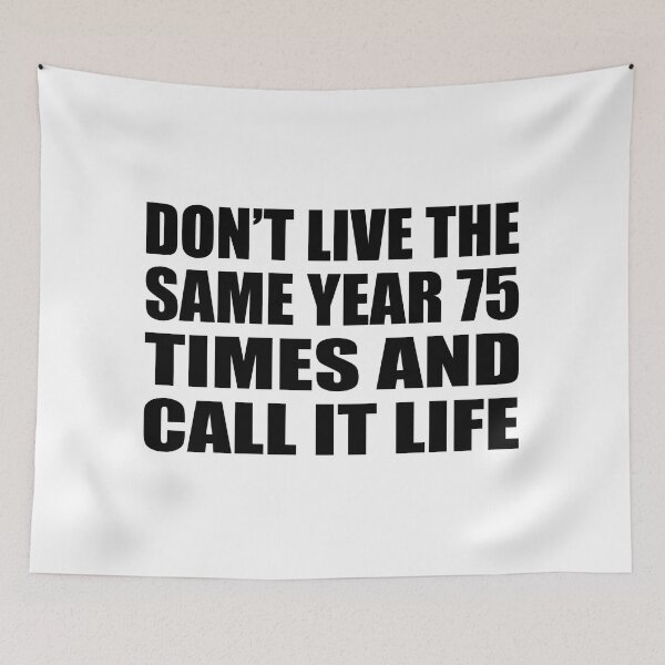 Item preview, Don’t live the same year 75 times and call it life designed and sold by Colorfulandfun.