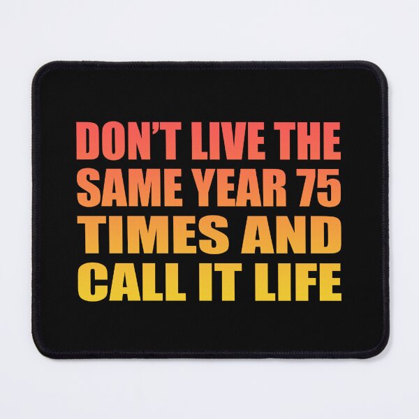 Item preview, Don’t live the same year 75 times and call it life designed and sold by Colorfulandfun.
