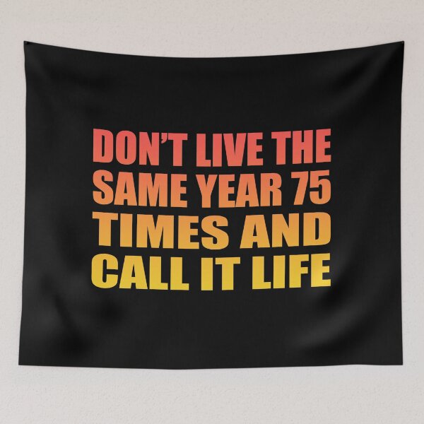 Item preview, Don’t live the same year 75 times and call it life designed and sold by Colorfulandfun.
