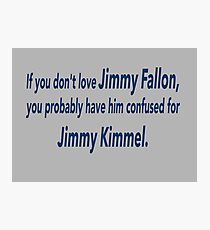 If You Don't Love Jimmy Fallon, You Probably Have Him Confused With Jimmy Kimmel. Photographic Print