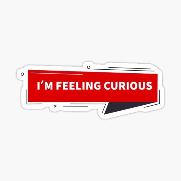 i-am-feeling-curious-im-feeling-curious-be-curious-sticker-for-sale