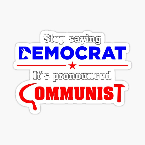 Stop Saying Democrat - It's Pronounced Communist Sticker