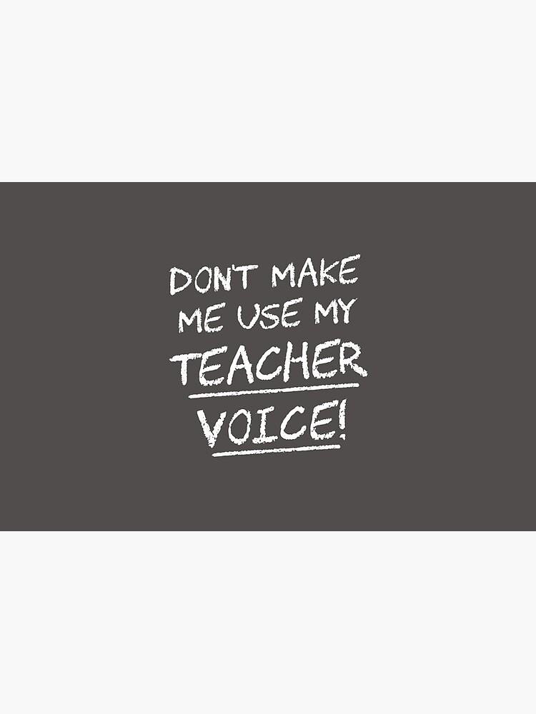 Don't Make Me Use My Teacher Voice by TheShirtYurt