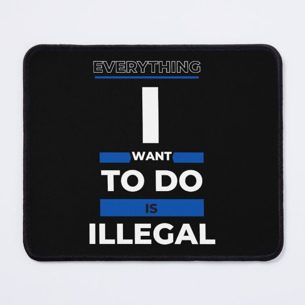 Item preview, Everything I Want To Do Is Illegal designed and sold by pat227jc.
