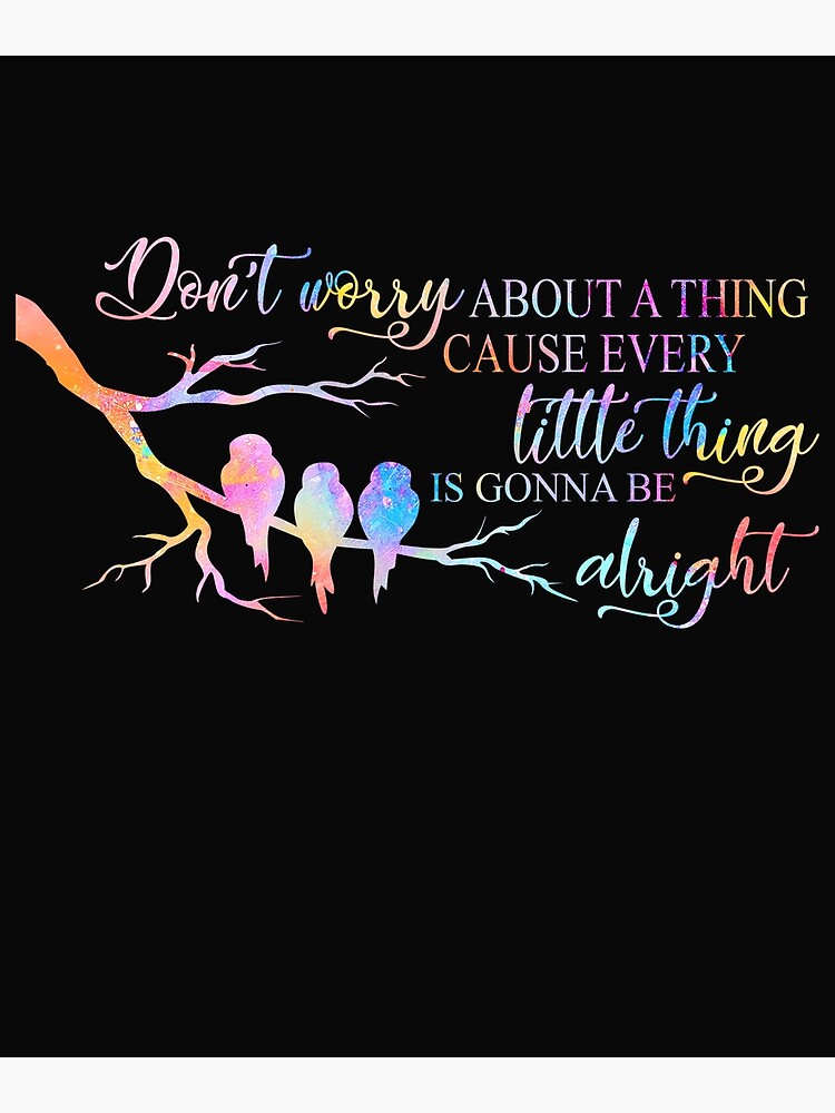 don-t-worry-about-a-thing-cause-every-little-thing-is-gonna-be-alright