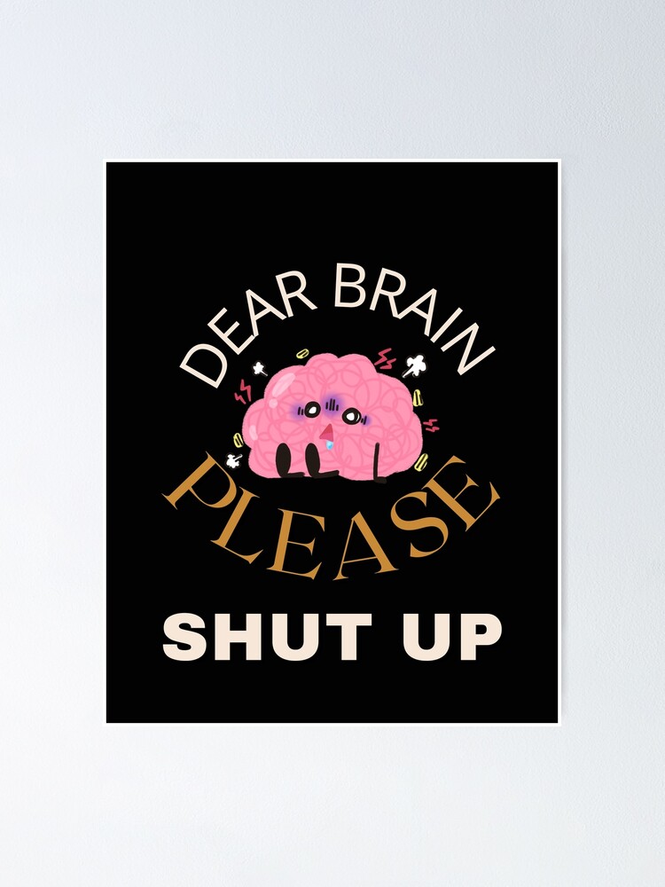 Dear Brain Please Shut Up Poster For Sale By Therioshop Redbubble 2403