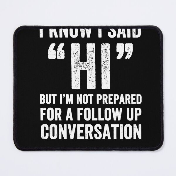 Item preview, I Know I Said Hi but I'm not Prepared for a Follow up Conversation! designed and sold by BayerlAlice.