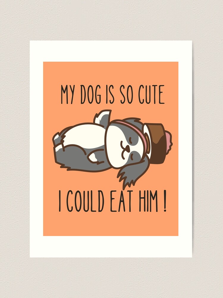 MY DOG IS SO CUTE I COULD EAT HIM Art Print
