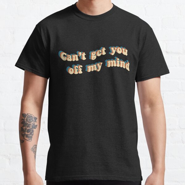 I can't get you off my mind Classic T-Shirt