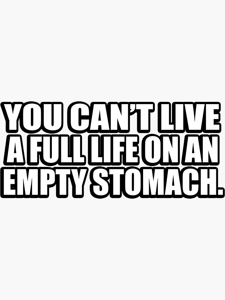 "You can’t live a full life on an empty stomach" Sticker by