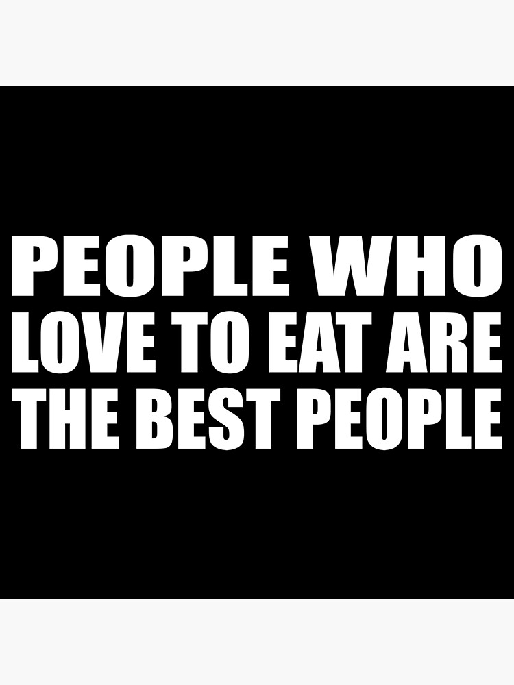 people-who-love-to-eat-are-the-best-people-poster-by-quotesforlifee