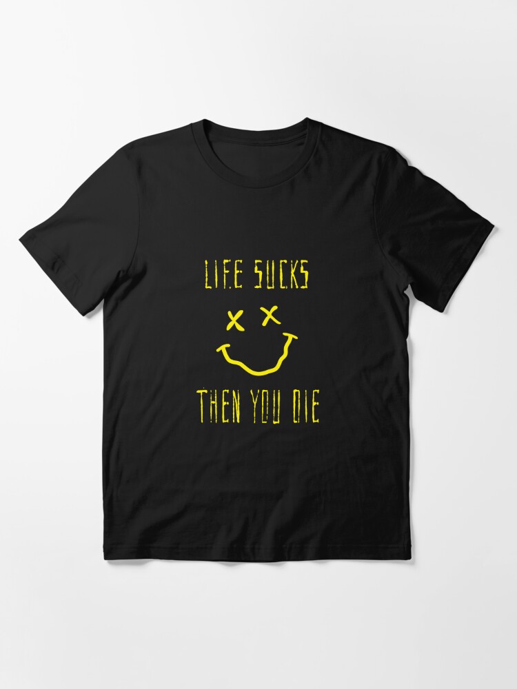 life sucks and then you die shirt