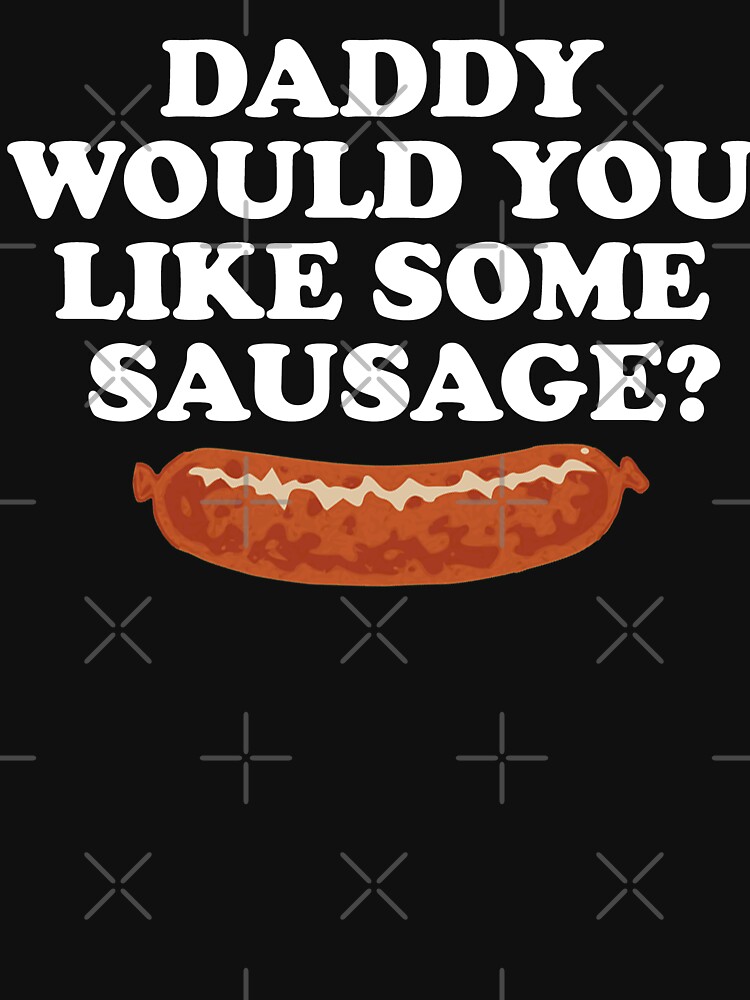 Freddy Got Fingered Daddy Would You Like Some Sausage "Daddy Would You Like Some Sausage?" T-shirt for Sale by everything