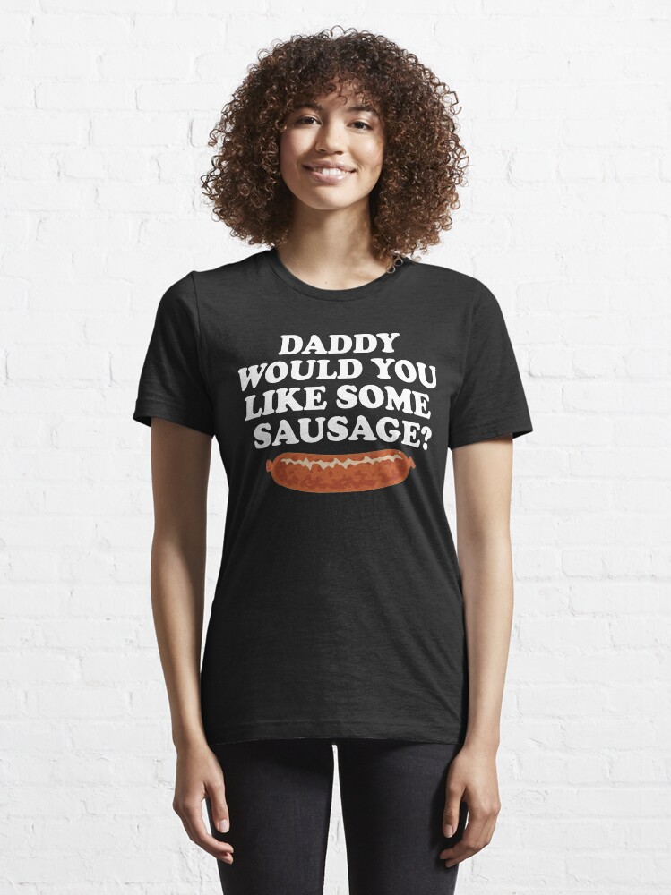 "Daddy Would You Like Some Sausage?" Tshirt for Sale by Redbubble daddy