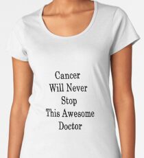 Cancer Will Never Stop This Awesome Doctor Women's Premium T-Shirt