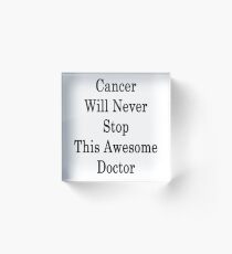 Cancer Will Never Stop This Awesome Doctor Acrylic Block