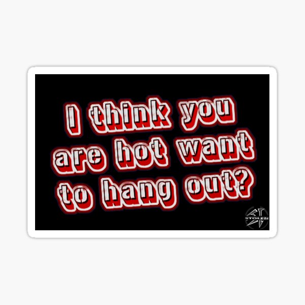 I think you are hot want to hang out?  BY STOLEN UNDERGROUND Sticker
