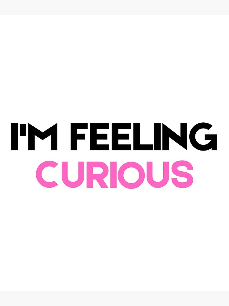 im-feeling-curious-funny-quote-poster-for-sale-by-piecesofmind