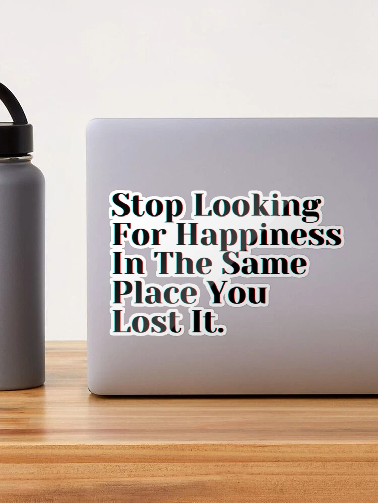 stop looking for happiness in the same place you lost if by