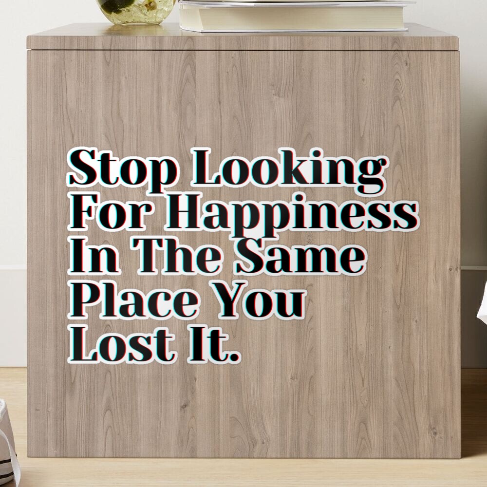 stop looking for happiness in the same place you lost if by