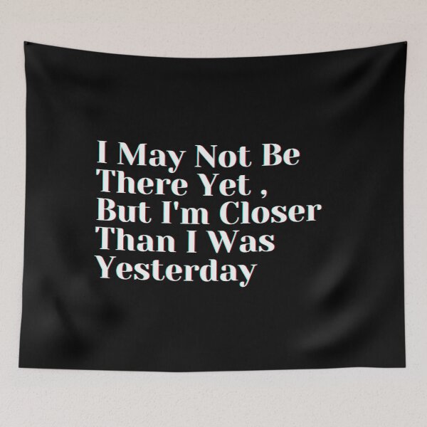 Item preview, I May Not Be There Yet , But I'm Closer Than I Was Yesterday designed and sold by PostiveText.